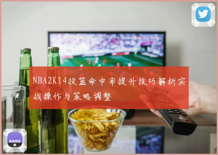 NBA2K14投篮命中率提升技巧解析实战操作与策略调整