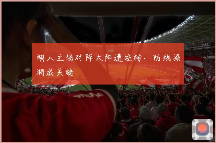 湖人主场对阵太阳遭逆转,防线漏洞成关键