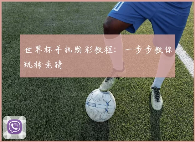 世界杯手机购彩教程：一步步教你玩转竞猜