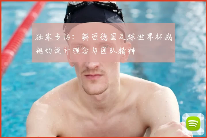 独家专访：解密德国足球世界杯战袍的设计理念与团队精神