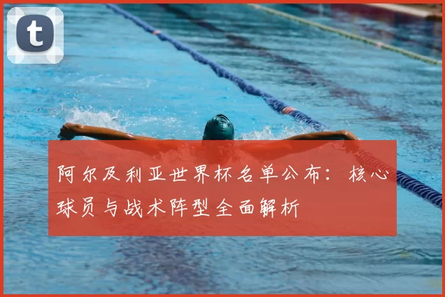 阿尔及利亚世界杯名单公布:核心球员与战术阵型全面解析