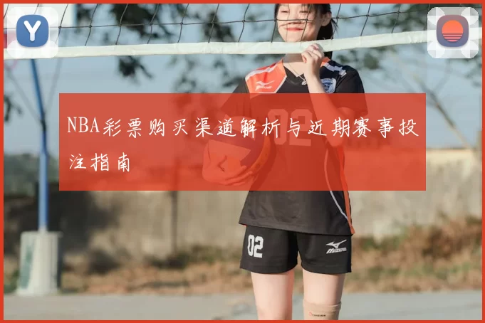 NBA彩票购买渠道解析与近期赛事投注指南