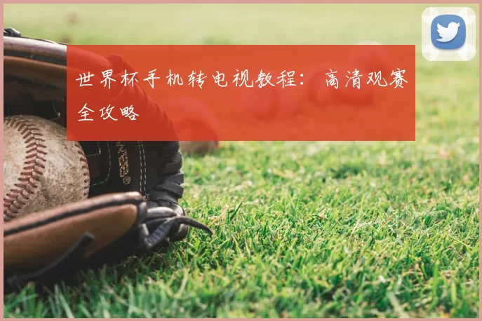 世界杯手机转电视教程：高清观赛全攻略