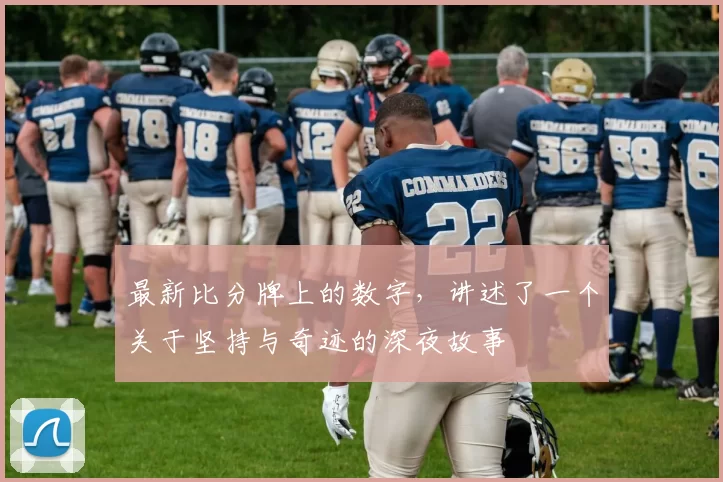 最新比分牌上的数字，讲述了一个关于坚持与奇迹的深夜故事