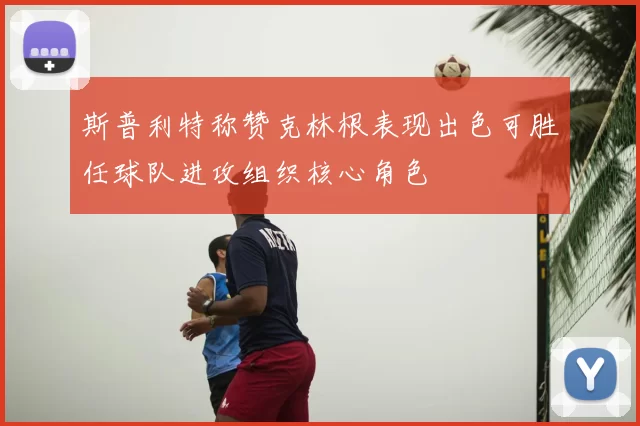斯普利特称赞克林根表现出色可胜任球队进攻组织核心角色