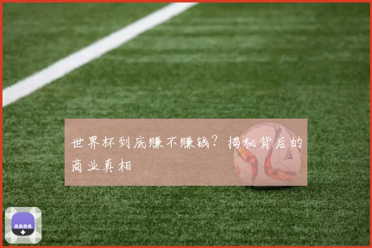 世界杯到底赚不赚钱？揭秘背后的商业真相