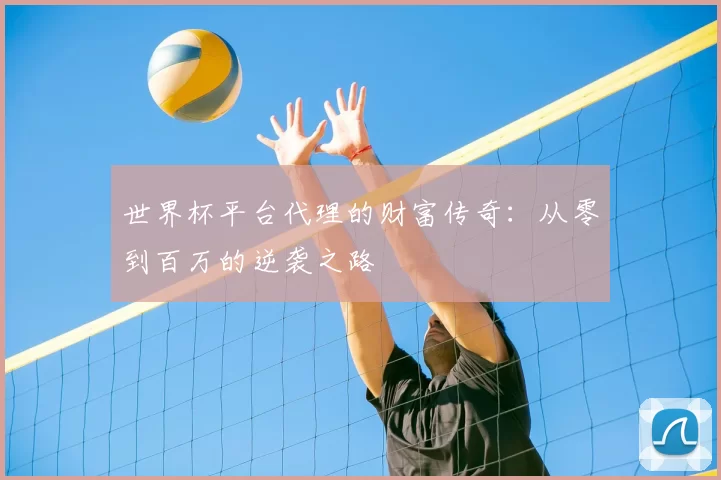 世界杯平台代理的财富传奇:从零到百万的逆袭之路
