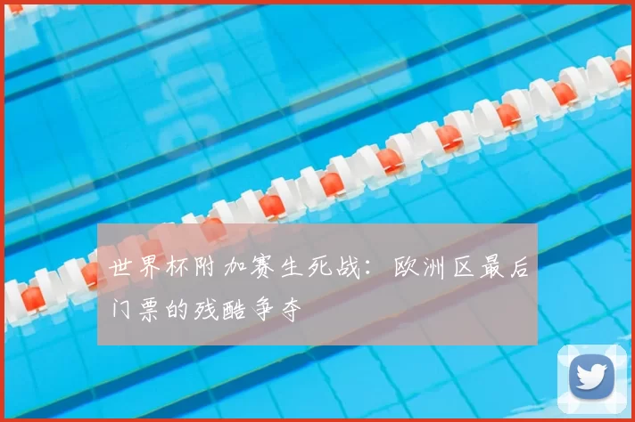 世界杯附加赛生死战：欧洲区最后门票的残酷争夺