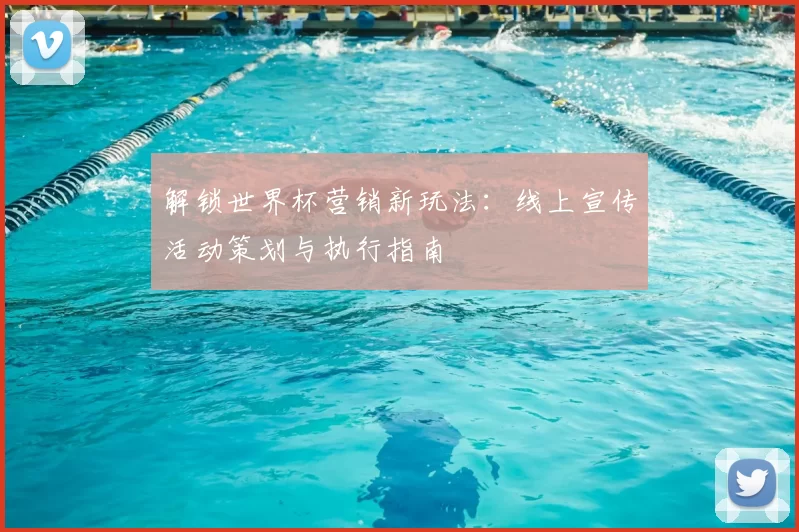 解锁世界杯营销新玩法：线上宣传活动策划与执行指南