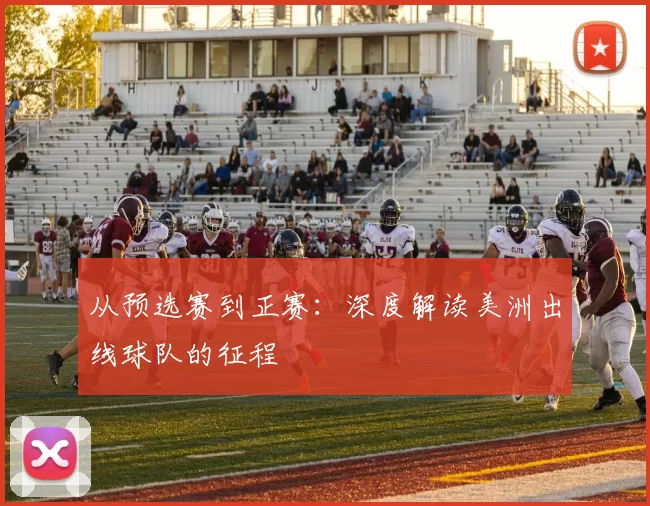 从预选赛到正赛:深度解读美洲出线球队的征程
