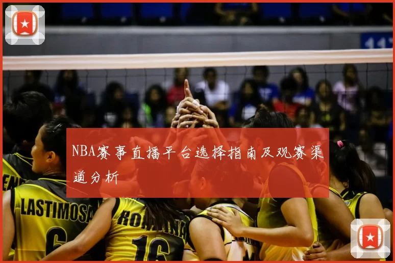 NBA赛事直播平台选择指南及观赛渠道分析
