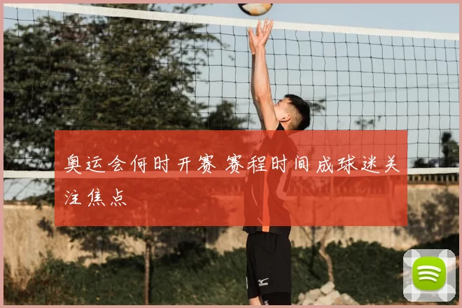 奥运会何时开赛 赛程时间成球迷关注焦点