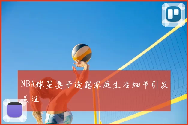 NBA球星妻子透露家庭生活细节引发关注