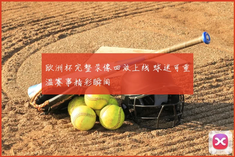 欧洲杯完整录像回放上线 球迷可重温赛事精彩瞬间