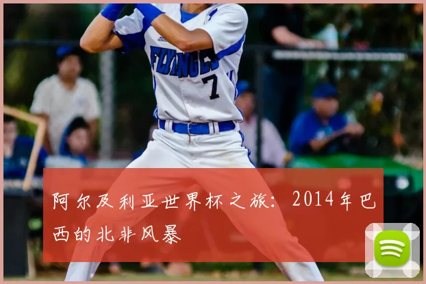 阿尔及利亚世界杯之旅:2014年巴西的北非风暴