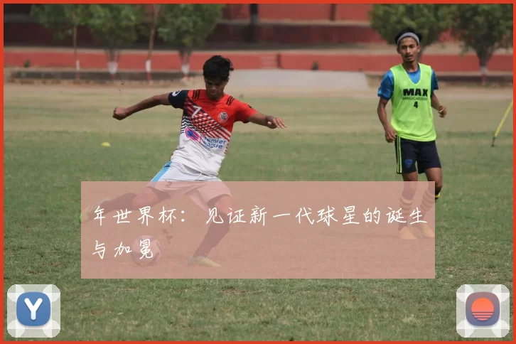 年世界杯:见证新一代球星的诞生与加冕
