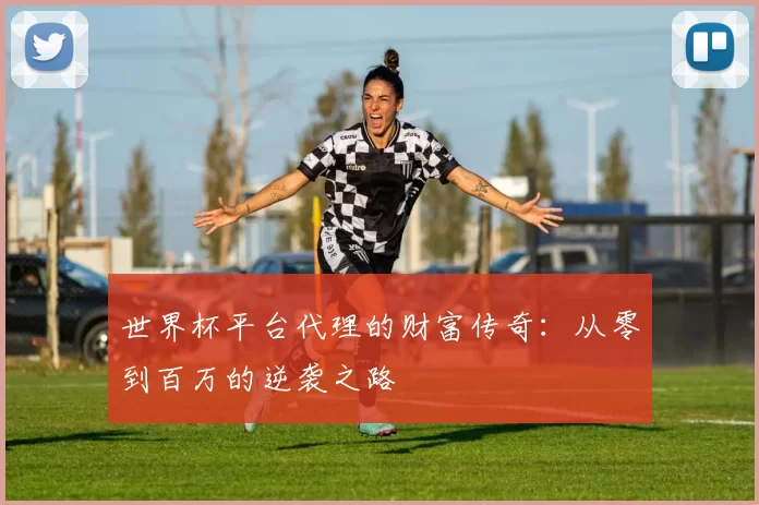 世界杯平台代理的财富传奇：从零到百万的逆袭之路