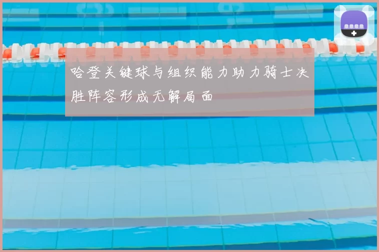 哈登关键球与组织能力助力骑士决胜阵容形成无解局面