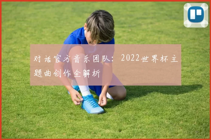 对话官方音乐团队：2022世界杯主题曲创作全解析
