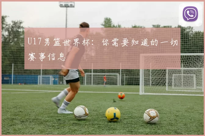 U17男篮世界杯:你需要知道的一切赛事信息