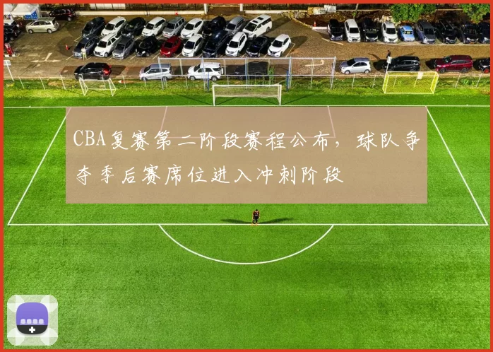 CBA复赛第二阶段赛程公布，球队争夺季后赛席位进入冲刺阶段