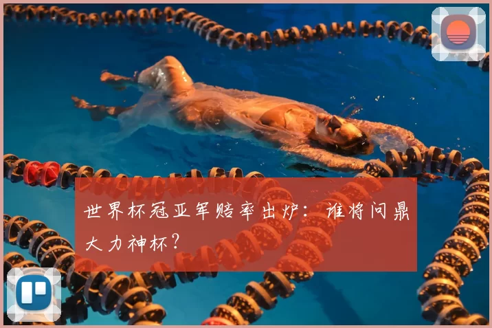 世界杯冠亚军赔率出炉：谁将问鼎大力神杯？