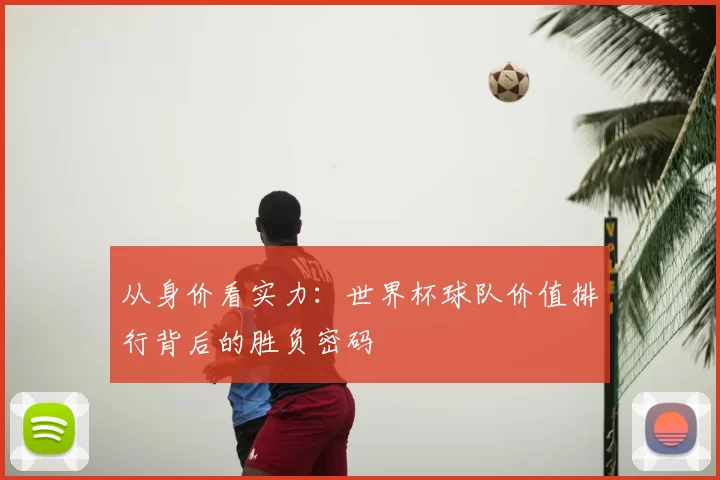 从身价看实力:世界杯球队价值排行背后的胜负密码
