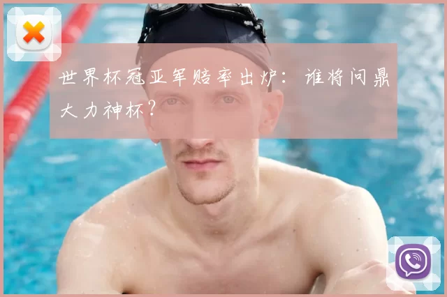 世界杯冠亚军赔率出炉:谁将问鼎大力神杯?