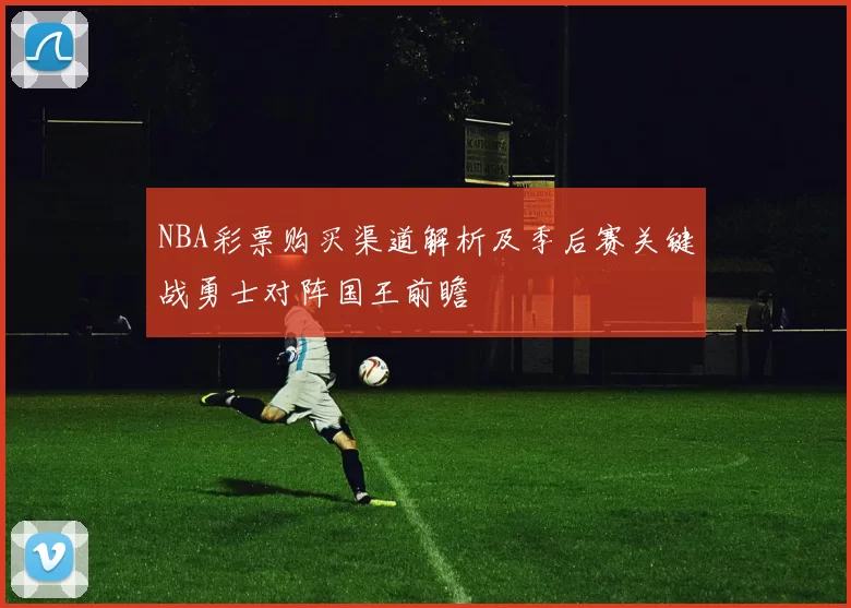 NBA彩票购买渠道解析及季后赛关键战勇士对阵国王前瞻
