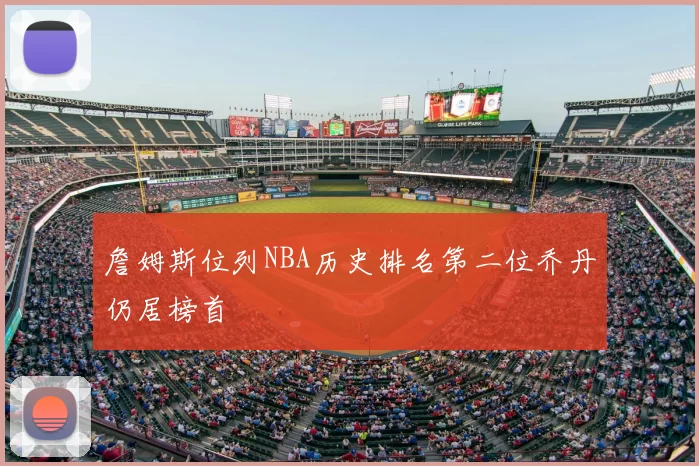 詹姆斯位列NBA历史排名第二位乔丹仍居榜首
