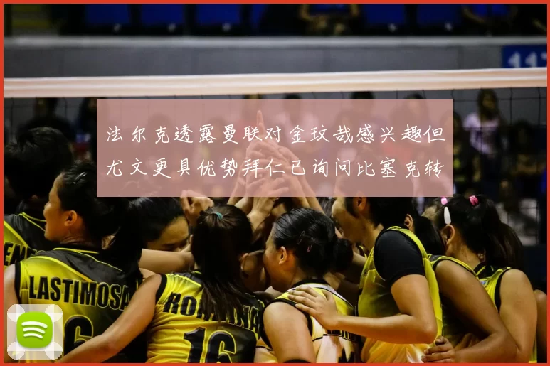 法尔克透露曼联对金玟哉感兴趣但尤文更具优势拜仁已询问比塞克转会情况