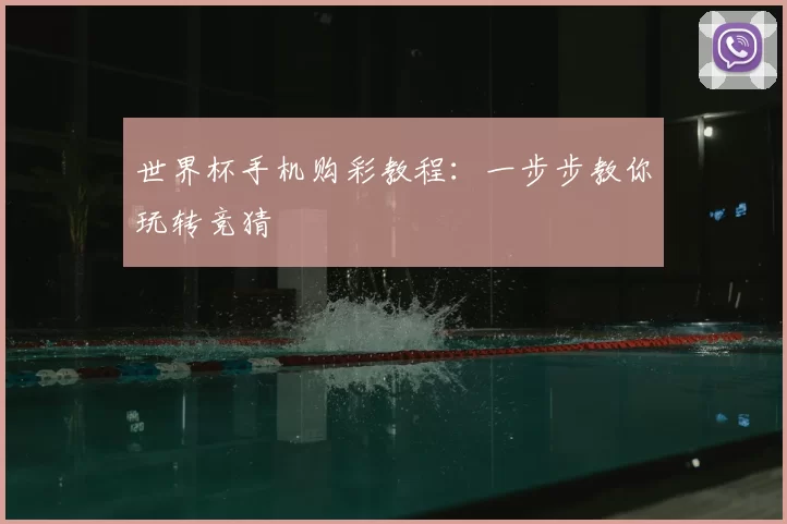 世界杯手机购彩教程:一步步教你玩转竞猜