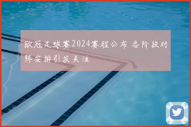 欧冠足球赛2024赛程公布 各阶段对阵安排引发关注