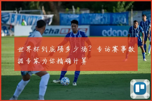 世界杯到底踢多少场？专访赛事数据专家为你精确计算