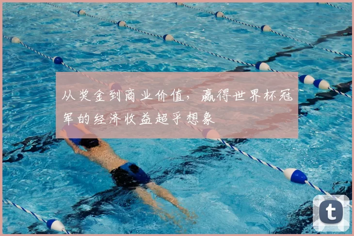 从奖金到商业价值，赢得世界杯冠军的经济收益超乎想象