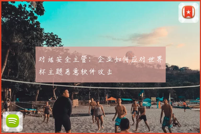 对话安全主管：企业如何应对世界杯主题恶意软件攻击