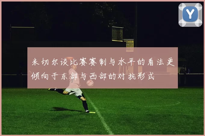 米切尔谈比赛赛制与水平的看法更倾向于东部与西部的对抗形式