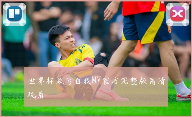 世界杯放飞自我MV官方完整版高清观看