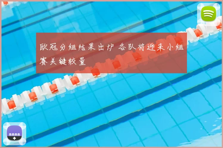 欧冠分组结果出炉 各队将迎来小组赛关键较量