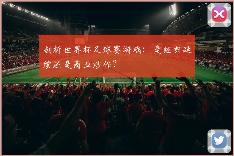 剖析世界杯足球赛游戏:是经典延续还是商业炒作?
