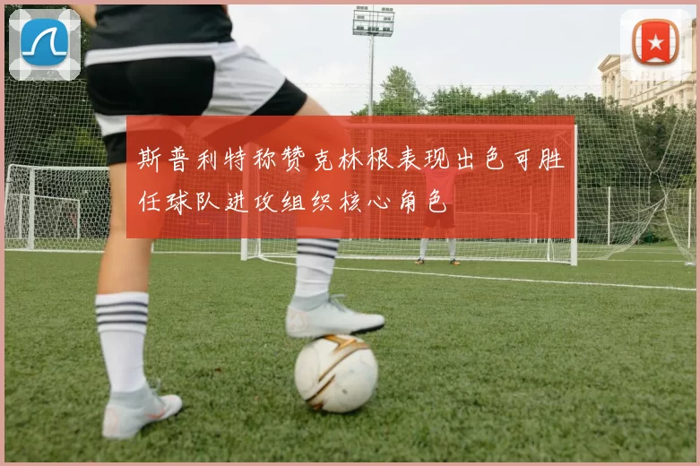 斯普利特称赞克林根表现出色可胜任球队进攻组织核心角色