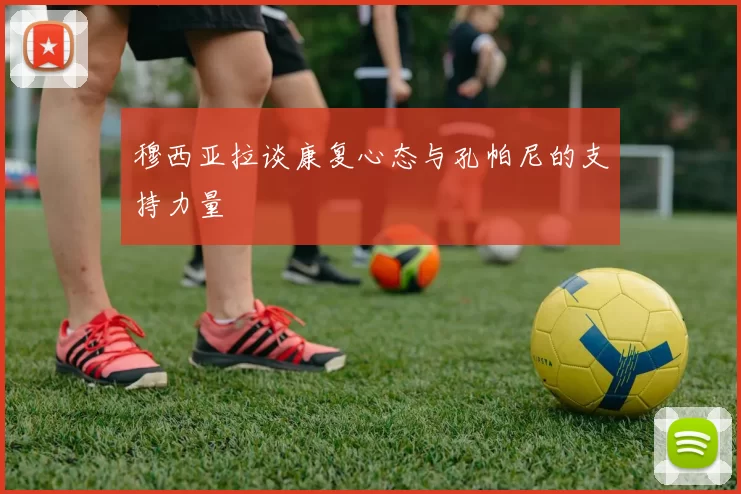 穆西亚拉谈康复心态与孔帕尼的支持力量
