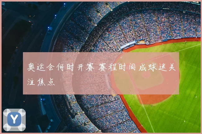 奥运会何时开赛 赛程时间成球迷关注焦点