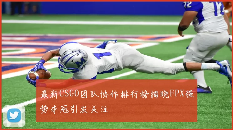 最新CSGO团队协作排行榜揭晓FPX强势夺冠引发关注