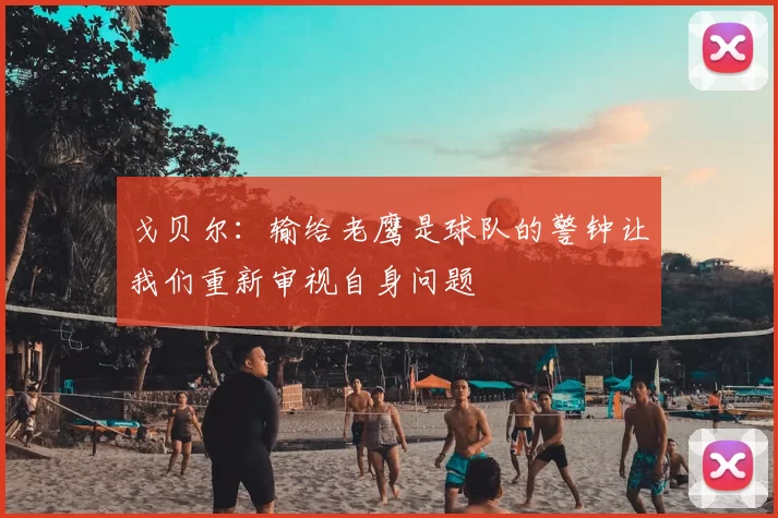 戈贝尔：输给老鹰是球队的警钟让我们重新审视自身问题