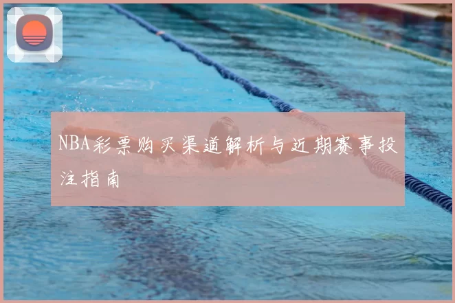NBA彩票购买渠道解析与近期赛事投注指南